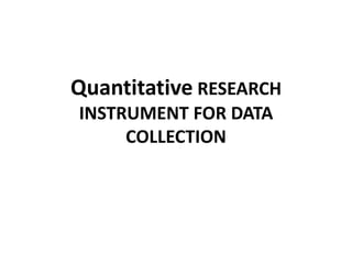 Quantitative RESEARCH
INSTRUMENT FOR DATA
COLLECTION
 