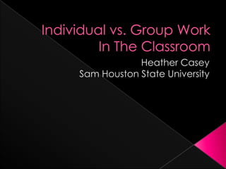 Individual vs. Group Work In The Classroom   Heather Casey  Sam Houston State University  