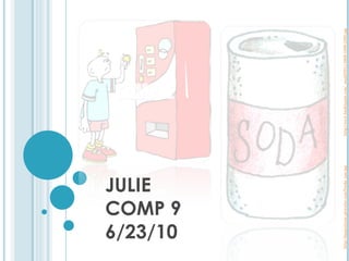 JULIE COMP 9 6/23/10 http://daepscience.pbworks.com/f/soda_can.jpg http://www.foodclipart.com/_small/0511-0809-1009-1365.jpg 