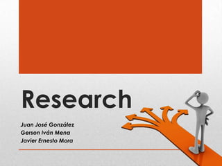 Research
Juan José González
Gerson Iván Mena
Javier Ernesto Mora
 