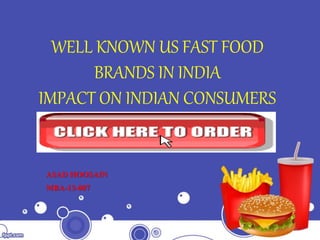 WELL KNOWN US FAST FOOD
BRANDS IN INDIA
IMPACT ON INDIAN CONSUMERS
ASAD HOOSAIN
MBA-13-007
 