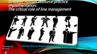 1
Strategic human resource practice
implementation:
The critical role of line management
David M. Sikora a,, Gerald R. Ferris bPresented by:
Ali Imran
 