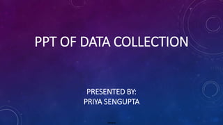 General
PPT OF DATA COLLECTION
PRESENTED BY:
PRIYA SENGUPTA
 