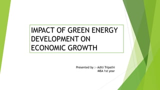 IMPACT OF GREEN ENERGY
DEVELOPMENT ON
ECONOMIC GROWTH
Presented by :- Aditi Tripathi
MBA 1st year
 
