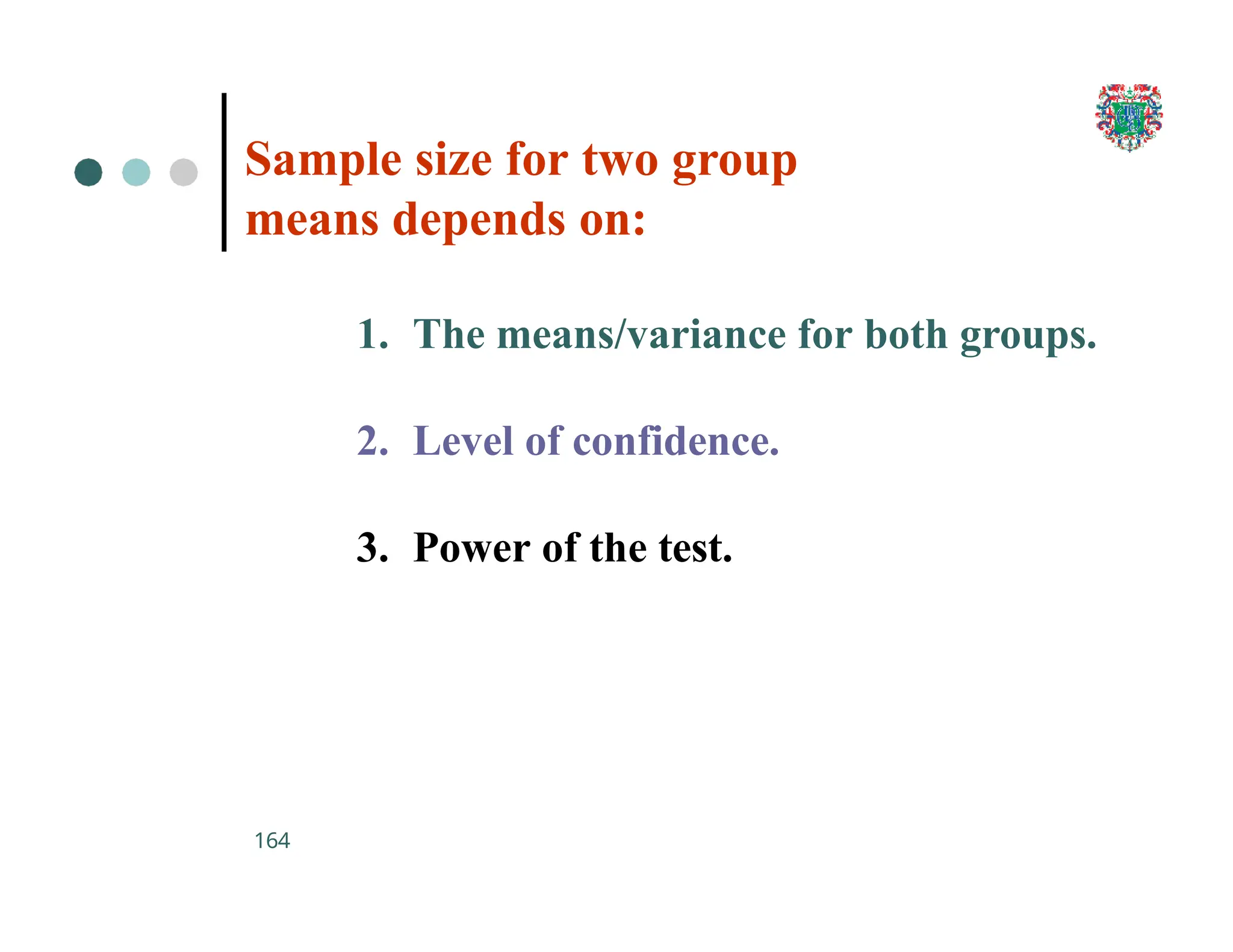Sample size for two group
means depends on:
164
1. The means/variance for both groups.
2. Level of confidence.
3. Power of the test.
 