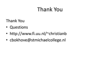 Thank You
Thank You
• Questions
• http://www.fi.uu.nl/~christianb
• cbokhove@stmichaelcollege.nl
 