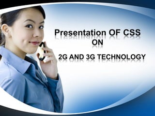 Presentation OF CSS
        ON
2G AND 3G TECHNOLOGY
 