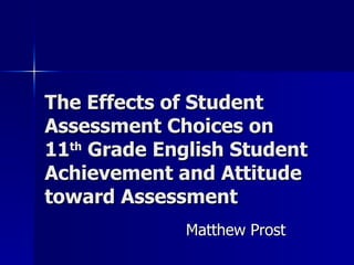 The Effects of Student Assessment Choices on 11 th  Grade English Student Achievement and Attitude toward Assessment Matthew Prost 