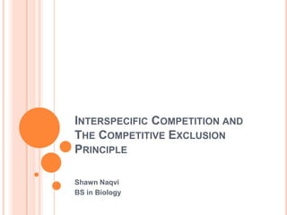 Interspecific Competition and The Competitive Exclusion Principle Shawn Naqvi BS in Biology 