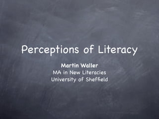 Perceptions of Literacy
         Martin Waller
     MA in New Literacies
     University of Shefﬁeld
 