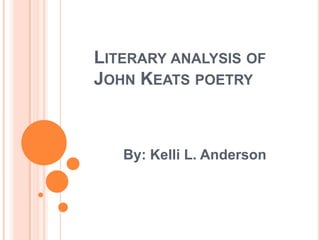 Literary analysis of John Keats poetry By: Kelli L. Anderson 