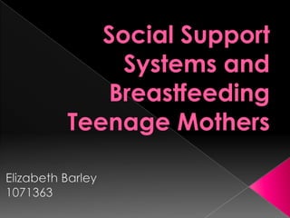 Social Support Systems and Breastfeeding Teenage Mothers Elizabeth Barley 1071363 