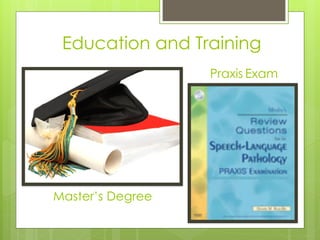 Education and Training
                  Praxis Exam




Master’s Degree
 