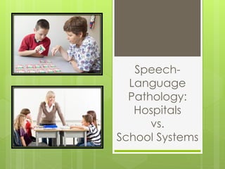 Speech-
  Language
  Pathology:
   Hospitals
      vs.
School Systems
 