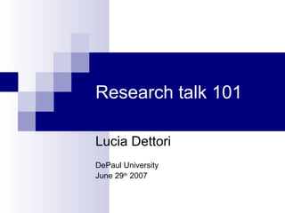 Research talk 101 Lucia Dettori DePaul University June 29 th  2007 