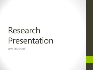 Research
Presentation
Edward Marshall
 