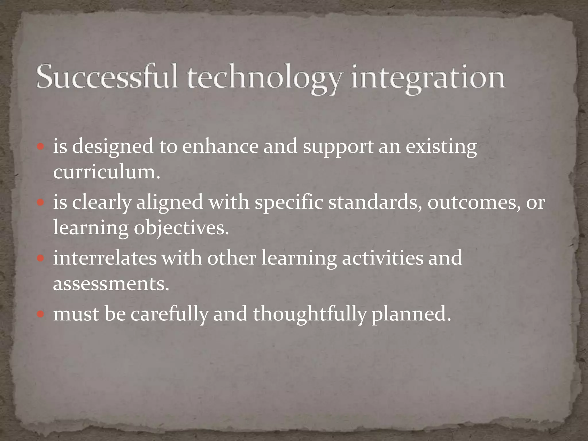  is designed to enhance and support an existing
  curriculum.
 is clearly aligned with specific standards, outcomes, or
  learning objectives.
 interrelates with other learning activities and
  assessments.
 must be carefully and thoughtfully planned.
 