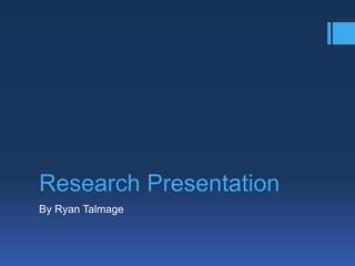 Research Presentation
By Ryan Talmage

 