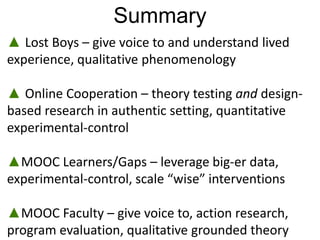 ▲ Lost Boys – give voice to and understand lived
experience, qualitative phenomenology
▲ Online Cooperation – theory testi...