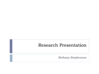 Research Presentation
Bethany Stephenson
 