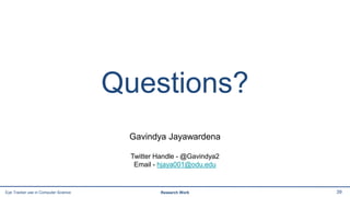 Questions?
39Eye Tracker use in Computer Science Research Work
Gavindya Jayawardena
Twitter Handle - @Gavindya2
Email - hjaya001@odu.edu
 