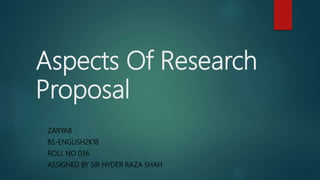 Aspects Of Research
Proposal
ZARYAB
BS-ENGLISH2K18
ROLL NO 036
ASSIGNED BY SIR HYDER RAZA SHAH
 