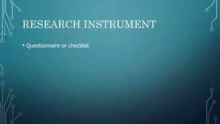 RESEARCH INSTRUMENT
• Questionnaire or checklist
 