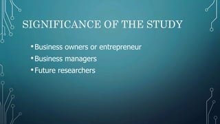 SIGNIFICANCE OF THE STUDY
•Business owners or entrepreneur
•Business managers
•Future researchers
 