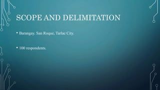 SCOPE AND DELIMITATION
• Barangay. San Roque, Tarlac City.
• 100 respondents.
 