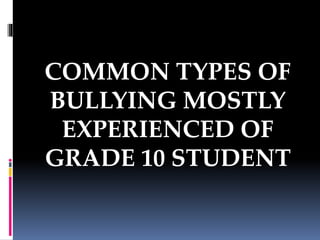 COMMON TYPES OF
BULLYING MOSTLY
EXPERIENCED OF
GRADE 10 STUDENT
 