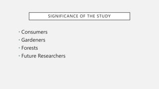 SIGNIFICANCE OF THE STUDY
• Consumers
• Gardeners
• Forests
• Future Researchers
 