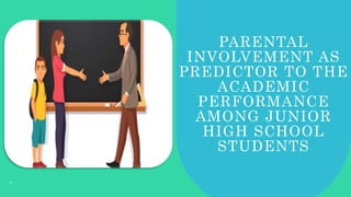 PARENTAL
INVOLVEMENT AS
PREDICTOR TO THE
ACADEMIC
PERFORMANCE
AMONG JUNIOR
HIGH SCHOOL
STUDENTS
1
 