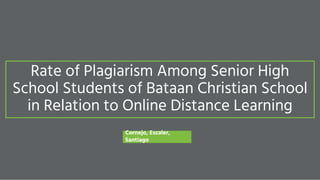 Rate of Plagiarism Among Senior High
School Students of Bataan Christian School
in Relation to Online Distance Learning
Cornejo, Escaler,
Santiago
 