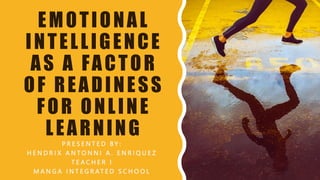 EMOTIONAL
INTELLIGENCE
AS A FACTOR
OF READINESS
FOR ONLINE
LEARNING
P R E S E N T E D B Y :
H E N D R I X A N T O N N I A . E N R I Q U E Z
T E A C H E R I
M A N G A I N T E G R AT E D S C H O O L
 