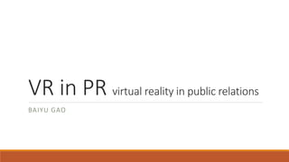 VR in PR virtual reality in public relations
BAIYU GAO
 