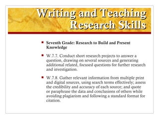 Writing and Teaching
      Research Skills
    Seventh Grade: Research to Build and Present
     Knowledge
    W.7.7. Co...