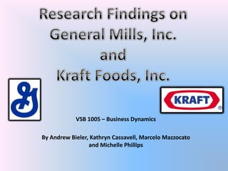 Research Findings on  General Mills, Inc.  and  Kraft Foods, Inc. VSB 1005 – Business Dynamics By Andrew Bieler, Kathryn Cassavell, Marcelo Mazzocato and Michelle Phillips 