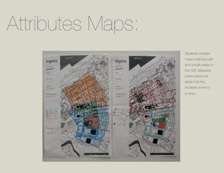 Attributes Maps:
                   Students created
                   maps outlining safe
                   and unsafe areas in
                   the CDI. Separate
                   colors block out
                   areas that the
                   students travel to
                   or from.
 