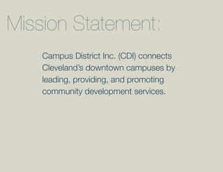 Mission Statement:
    Campus District Inc. (CDI) connects
    Cleveland’s downtown campuses by
    leading, providing, and promoting
    community development services.
 