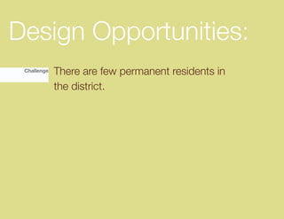 Design Opportunities:
 Challenge   There are few permanent residents in
             the district.
 