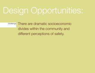 Design Opportunities:
 Challenge   There are dramatic socioeconomic
             divides within the community and
             different perceptions of safety.
 