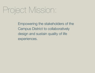 Project Mission:
    Empowering the stakeholders of the
    Campus District to collaboratively
    design and sustain quality of life
    experiences.
 