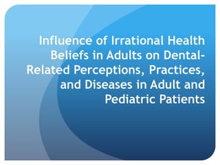 Influence of Irrational Health
Beliefs in Adults on Dental-
Related Perceptions, Practices,
and Diseases in Adult and
Pediatric Patients
 