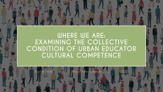 WHERE WE ARE:
EXAMINING THE COLLECTIVE
CONDITION OF URBAN EDUCATOR
CULTURAL COMPETENCE
Rachel Driver | Illinois State University | 2020
 