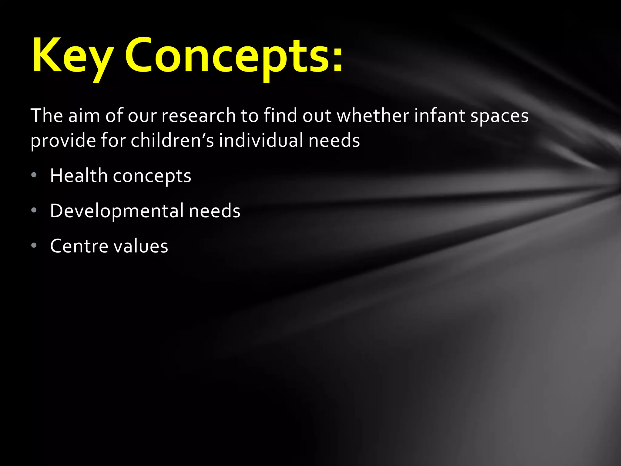 The aim of our research to find out whether infant spaces
provide for children’s individual needs
• Health concepts
• Developmental needs
• Centre values
Key Concepts:
 