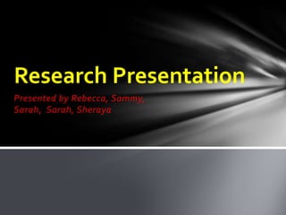 Presented by Rebecca, Sammy,
Sarah, Sarah, Sheraya
Research Presentation
 