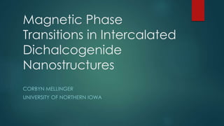 Magnetic Phase
Transitions in Intercalated
Dichalcogenide
Nanostructures
CORBYN MELLINGER
UNIVERSITY OF NORTHERN IOWA
 