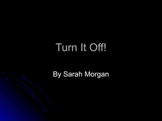 Turn It Off!

By Sarah Morgan
 