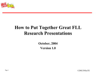 How to Put Together Great FLL Research Presentations October, 2004 Version 1.0 