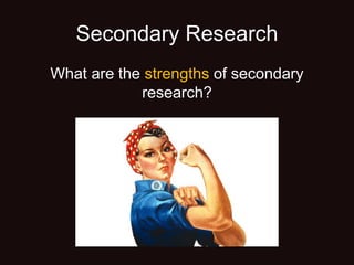 Secondary Research
What are the strengths of secondary
research?
 